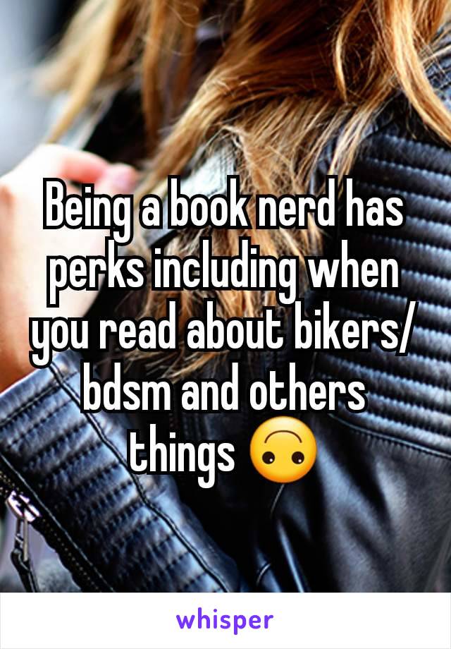 Being a book nerd has perks including when you read about bikers/bdsm and others things 🙃