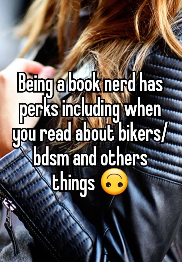 Being a book nerd has perks including when you read about bikers/bdsm and others things 🙃