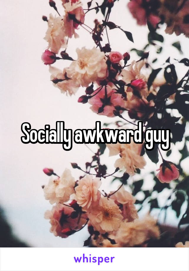 Socially awkward guy