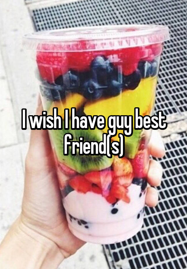 I wish I have guy best friend(s)