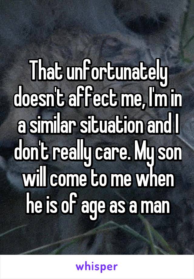 That unfortunately doesn't affect me, I'm in a similar situation and I don't really care. My son will come to me when he is of age as a man