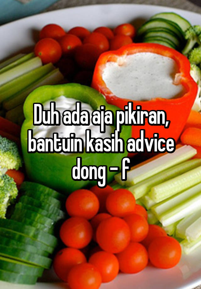 Duh ada aja pikiran, bantuin kasih advice dong - f