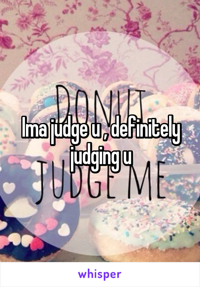 Ima judge u , definitely judging u