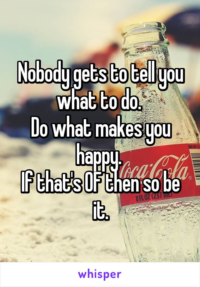 Nobody gets to tell you what to do. 
Do what makes you happy. 
If that's OF then so be it.