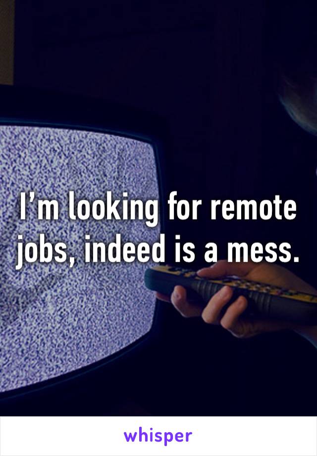 I’m looking for remote jobs, indeed is a mess. 