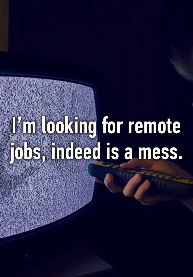 I’m looking for remote jobs, indeed is a mess. 