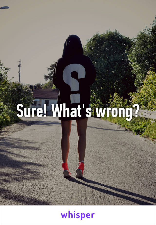 Sure! What's wrong?