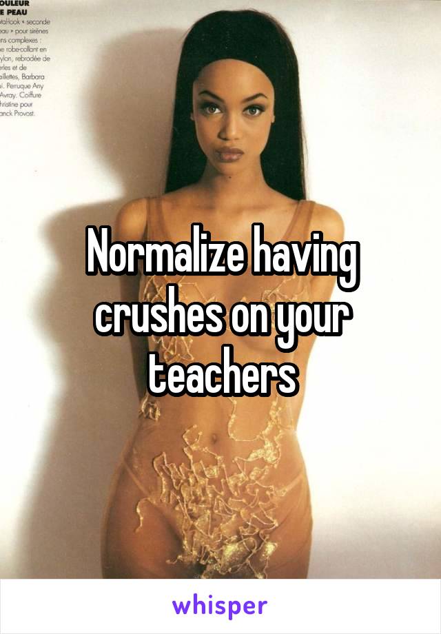 Normalize having crushes on your teachers