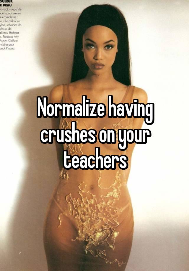 Normalize having crushes on your teachers