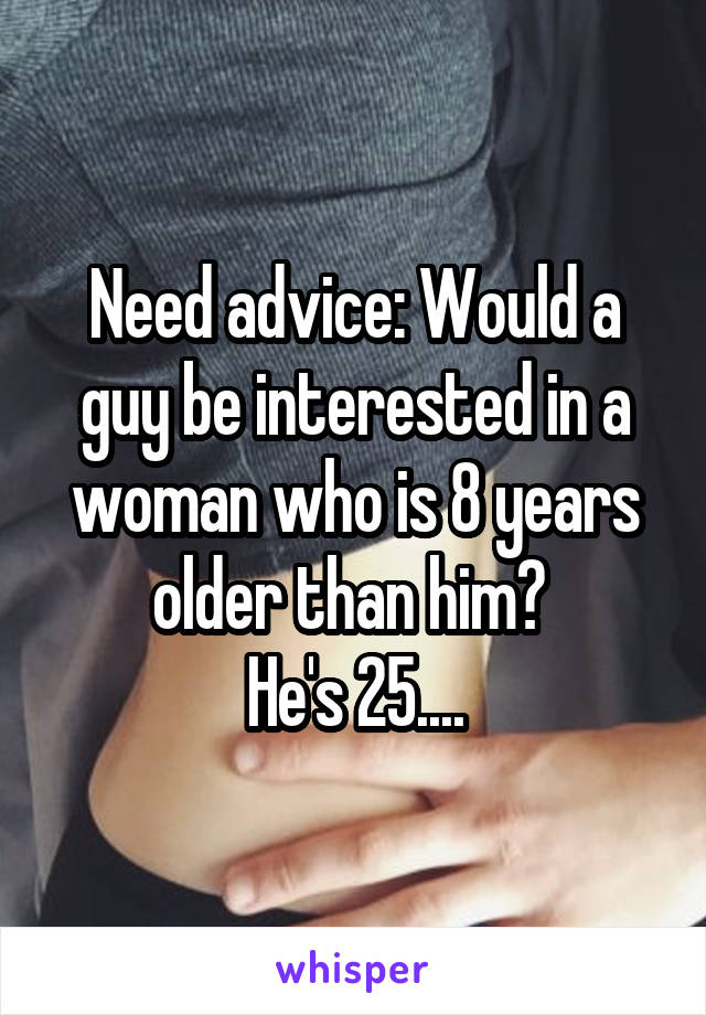 Need advice: Would a guy be interested in a woman who is 8 years older than him? 
He's 25....