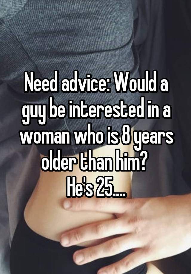 Need advice: Would a guy be interested in a woman who is 8 years older than him? 
He's 25....