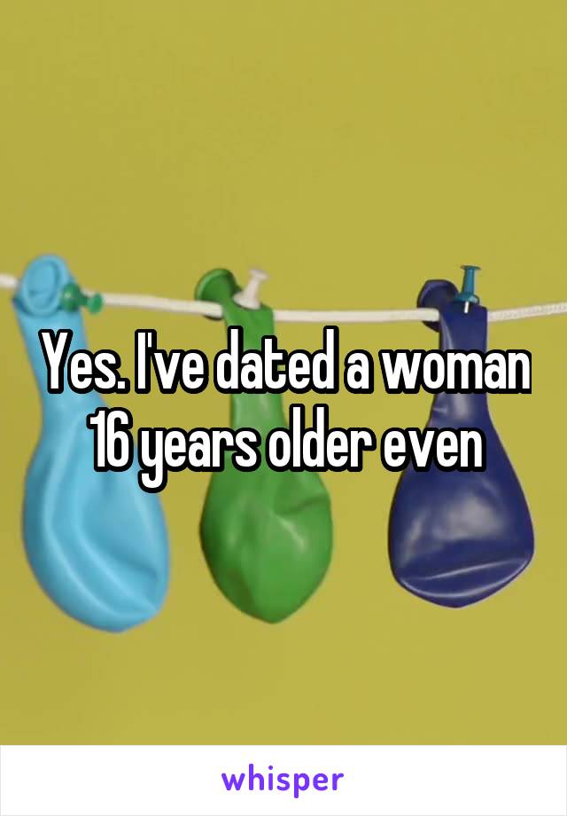 Yes. I've dated a woman 16 years older even