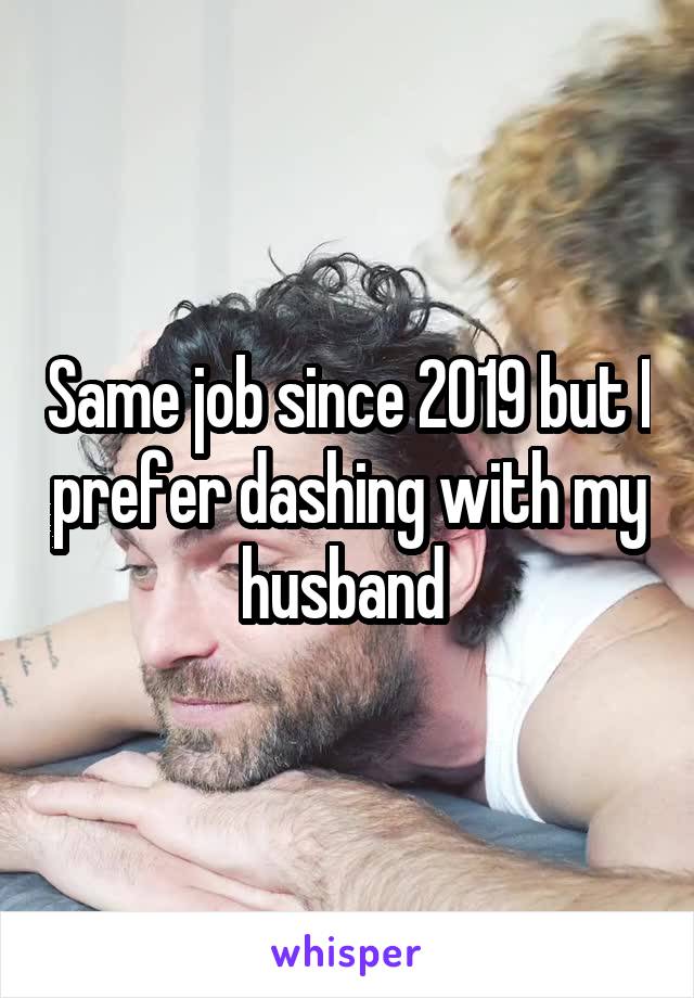 Same job since 2019 but I prefer dashing with my husband 