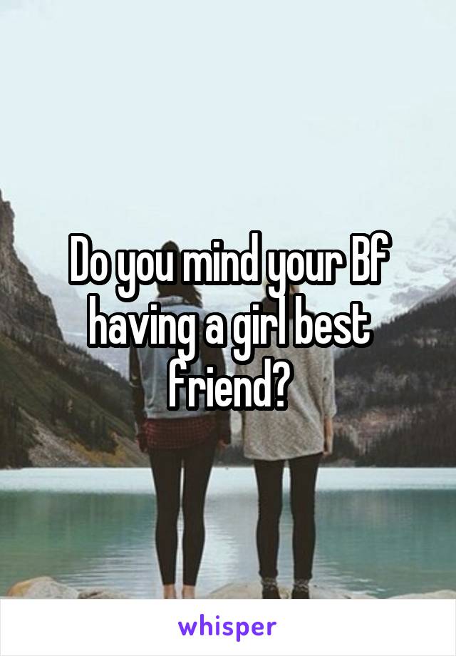 Do you mind your Bf having a girl best friend?