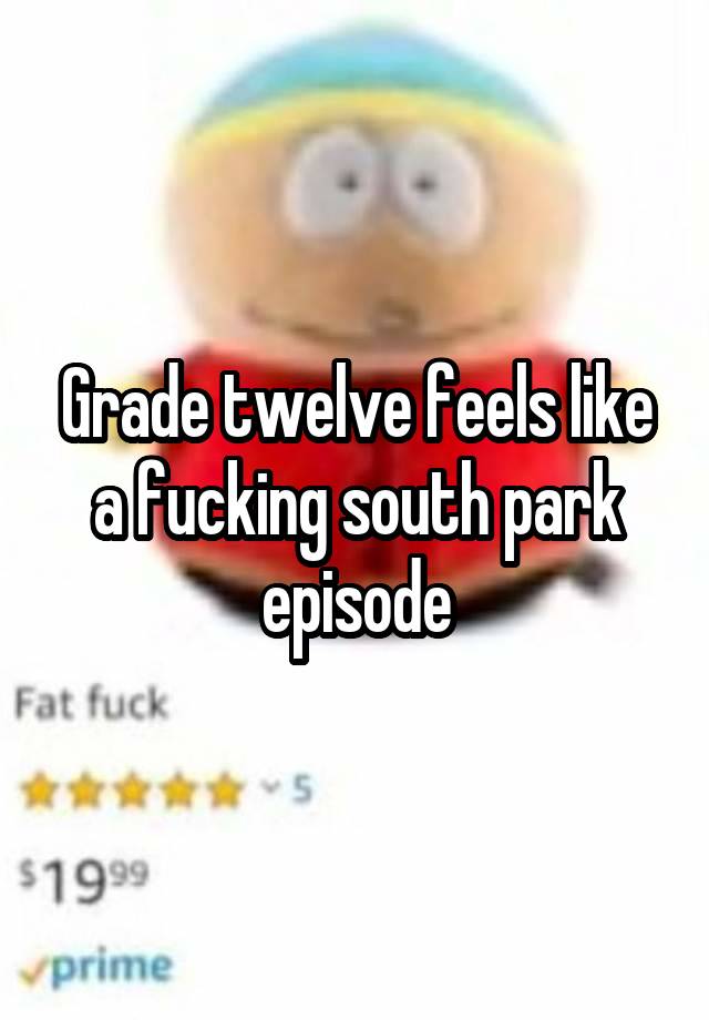 Grade twelve feels like a fucking south park episode