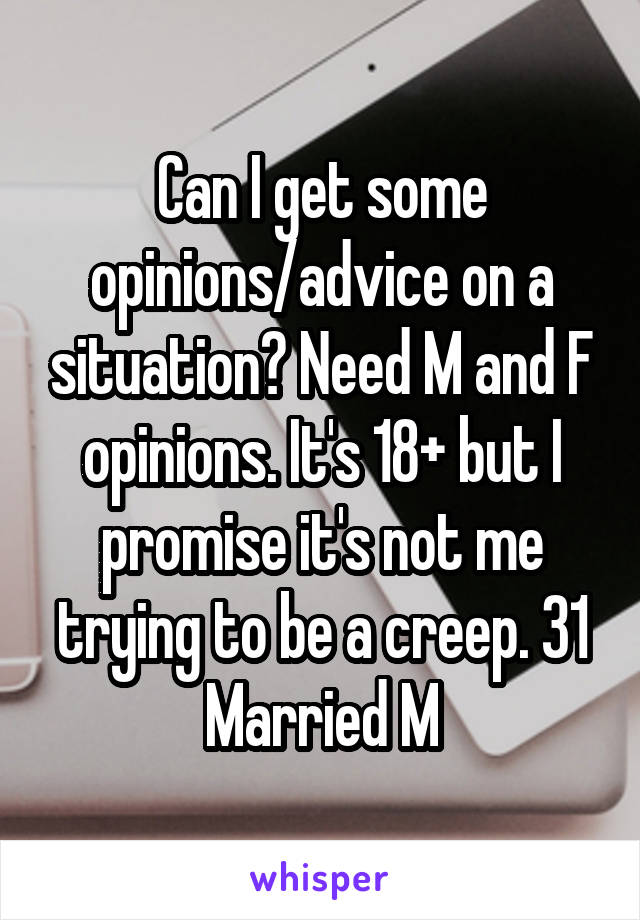 Can I get some opinions/advice on a situation? Need M and F opinions. It's 18+ but I promise it's not me trying to be a creep. 31 Married M