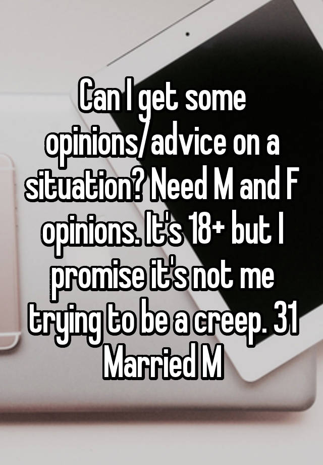 Can I get some opinions/advice on a situation? Need M and F opinions. It's 18+ but I promise it's not me trying to be a creep. 31 Married M