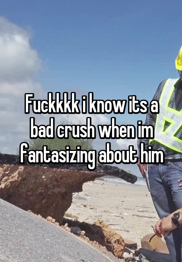 Fuckkkk i know its a bad crush when im fantasizing about him