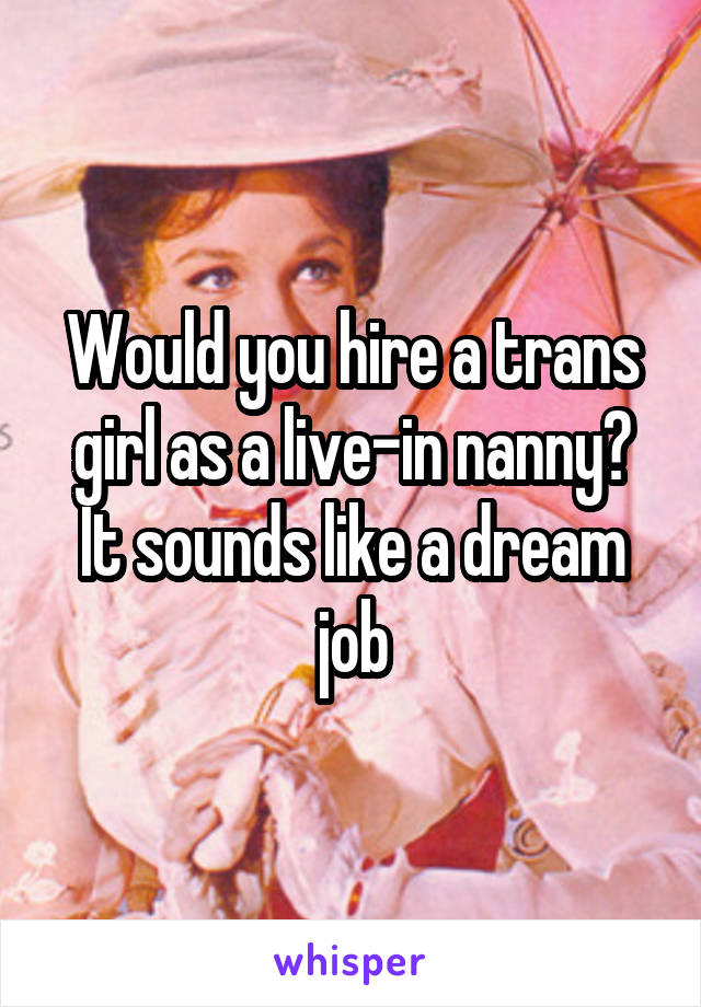 Would you hire a trans girl as a live-in nanny? It sounds like a dream job