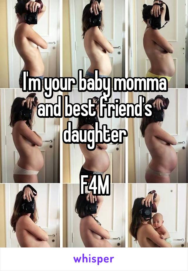 I'm your baby momma and best friend's daughter

F4M