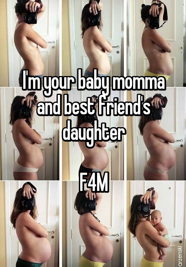 I'm your baby momma and best friend's daughter

F4M