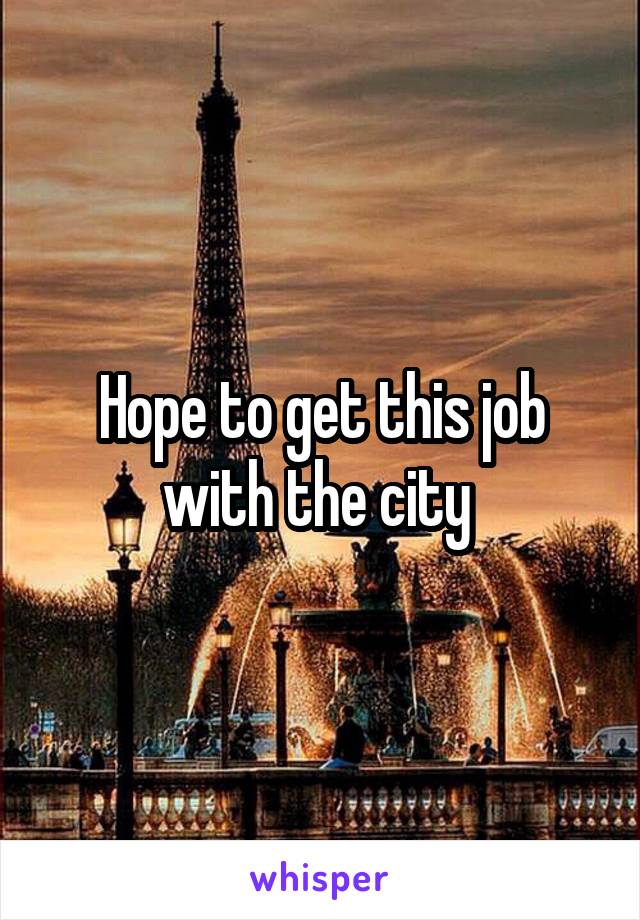 Hope to get this job with the city 