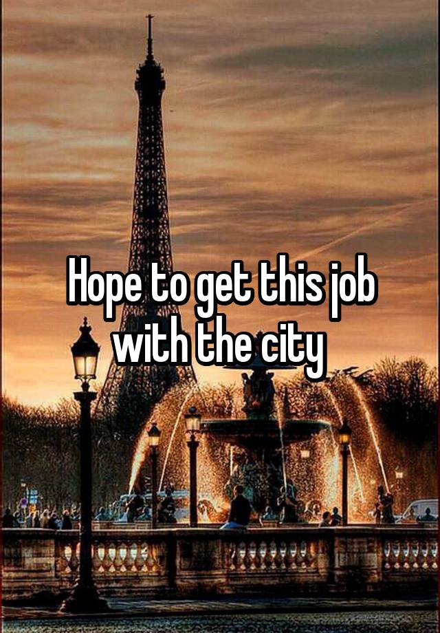 Hope to get this job with the city 