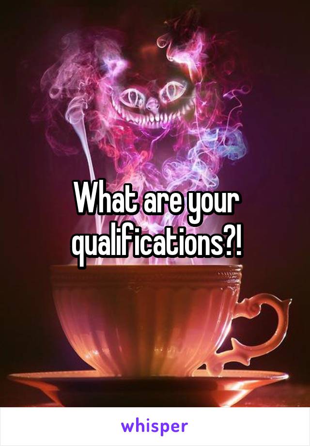 What are your qualifications?!