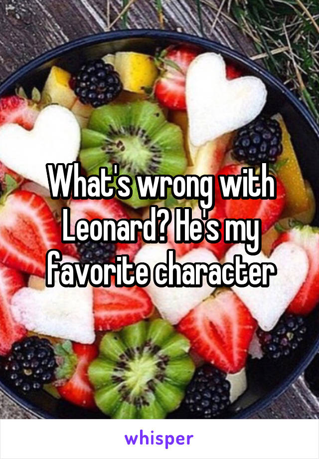 What's wrong with Leonard? He's my favorite character