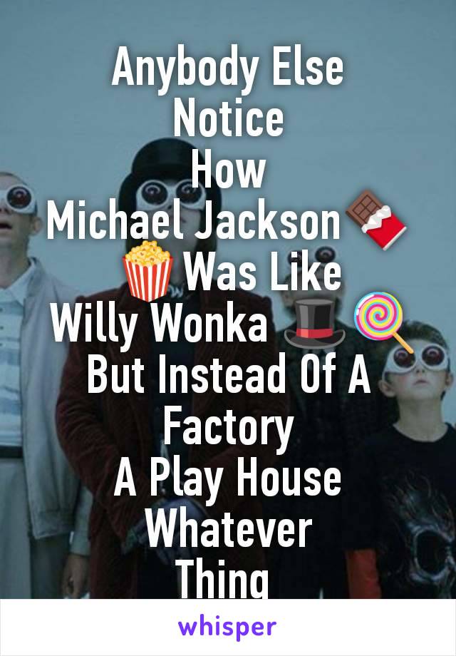Anybody Else
Notice
How
Michael Jackson🍫🍿Was Like
 Willy Wonka 🎩🍭
But Instead Of A Factory
A Play House Whatever
Thing 