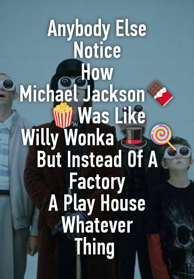 Anybody Else
Notice
How
Michael Jackson🍫🍿Was Like
 Willy Wonka 🎩🍭
But Instead Of A Factory
A Play House Whatever
Thing 