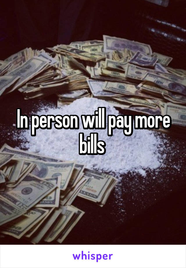 In person will pay more bills 