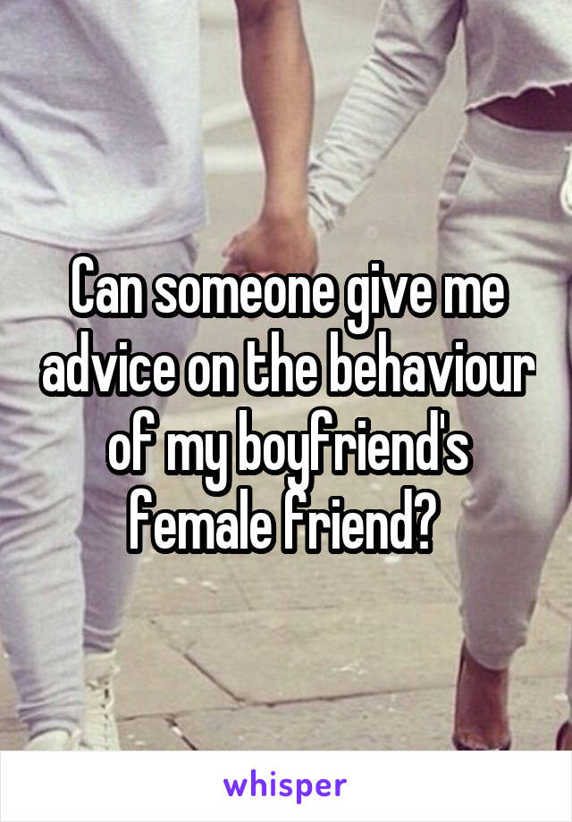 Can someone give me advice on the behaviour of my boyfriend's female friend? 