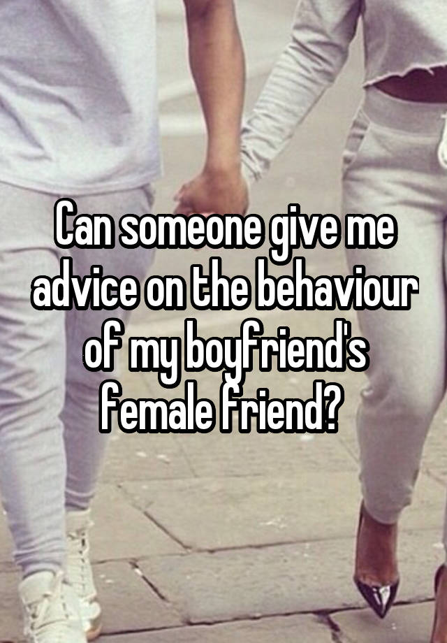 Can someone give me advice on the behaviour of my boyfriend's female friend? 