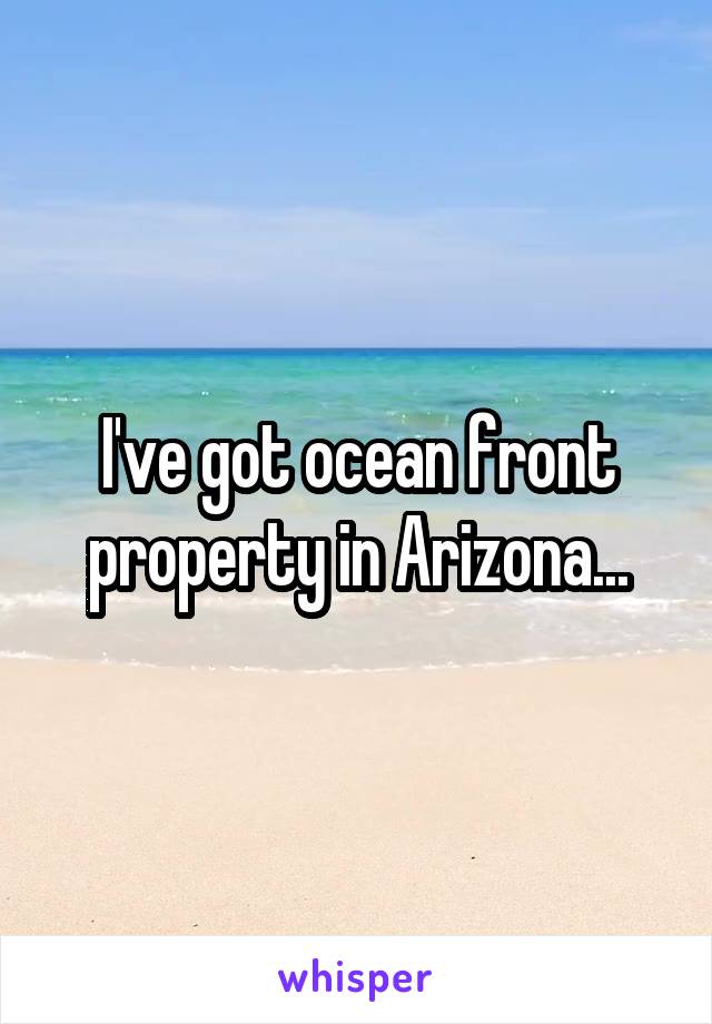 I've got ocean front property in Arizona...