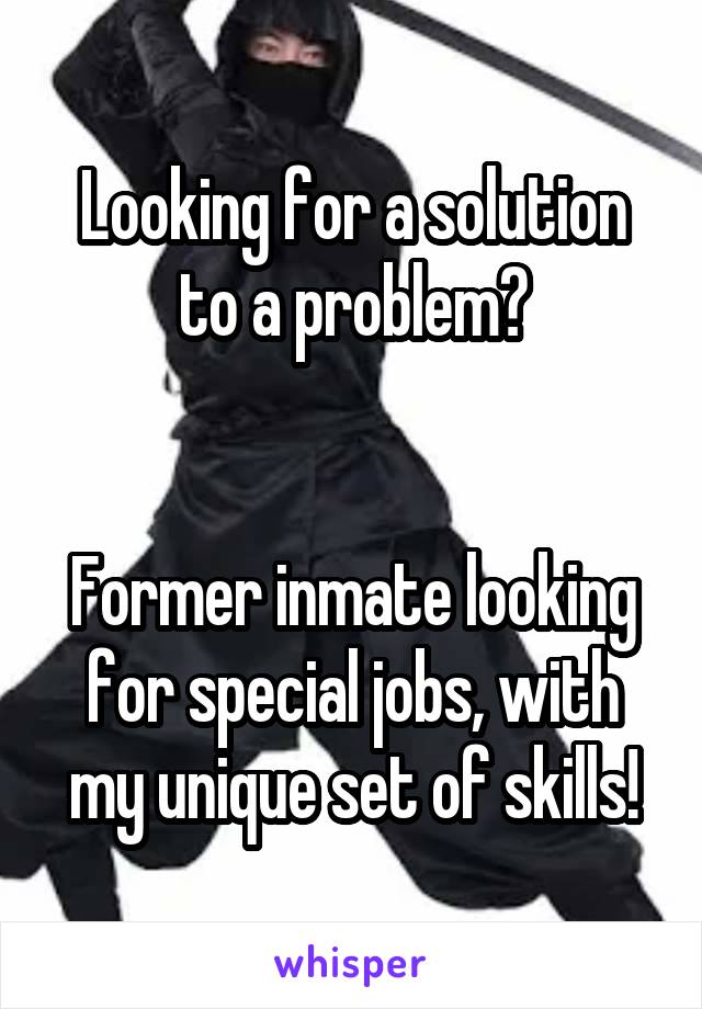 Looking for a solution to a problem?


Former inmate looking for special jobs, with my unique set of skills!