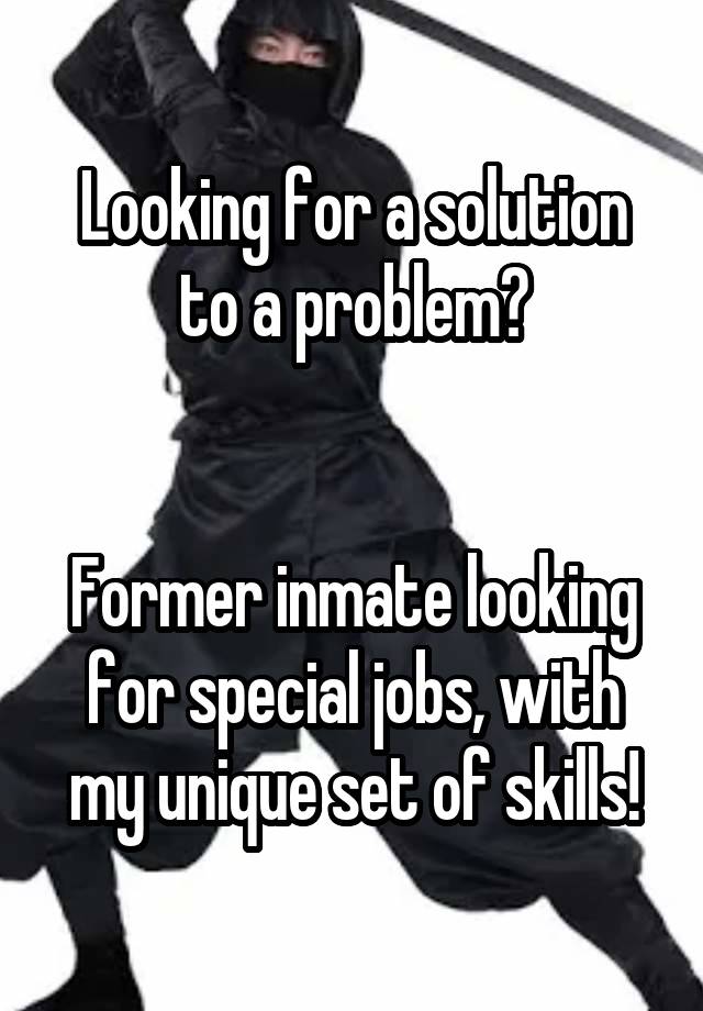 Looking for a solution to a problem?


Former inmate looking for special jobs, with my unique set of skills!