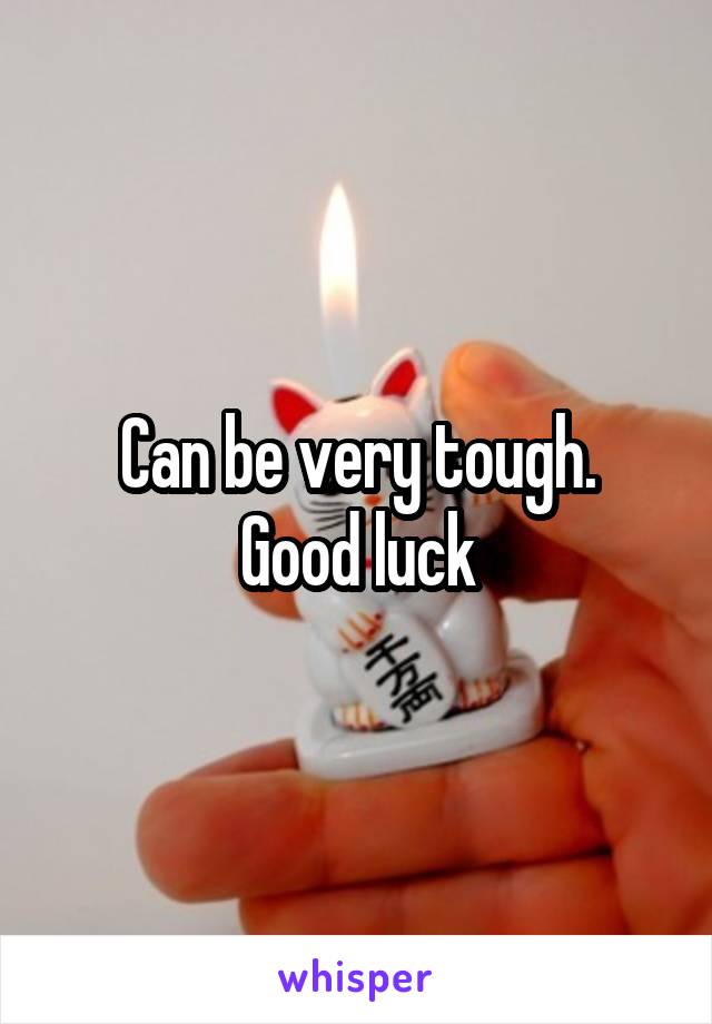 Can be very tough.
Good luck