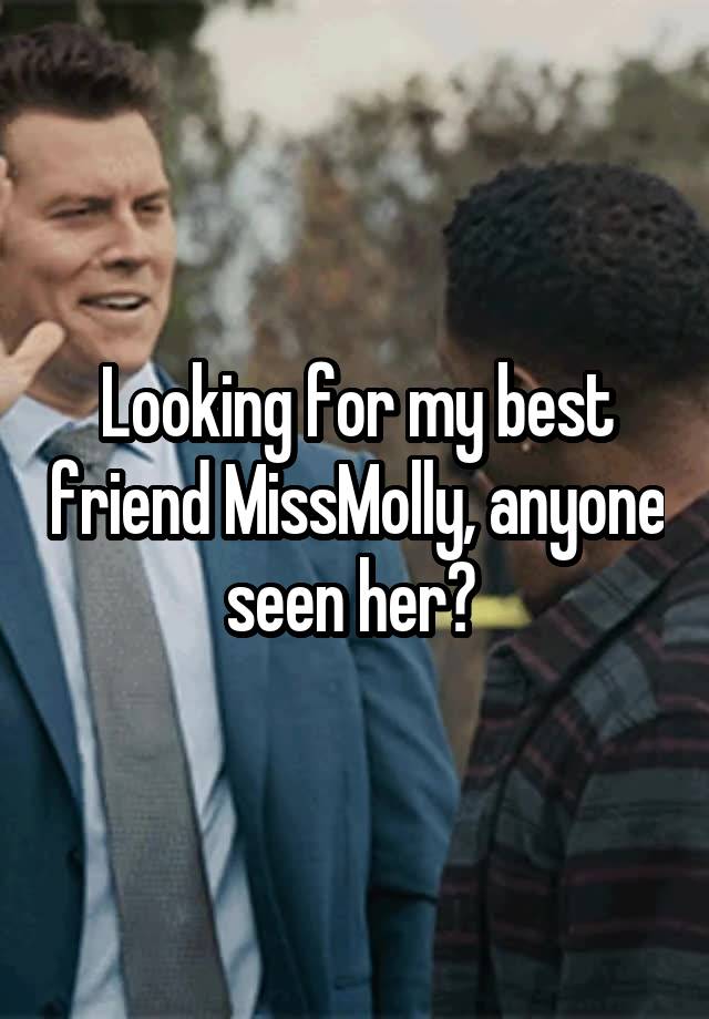 Looking for my best friend MissMolly, anyone seen her? 