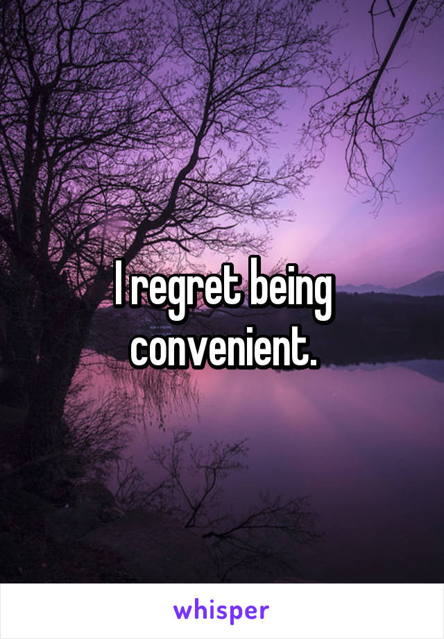 I regret being convenient.