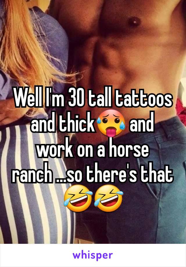 Well I'm 30 tall tattoos and thick🥵 and work on a horse ranch ...so there's that🤣🤣