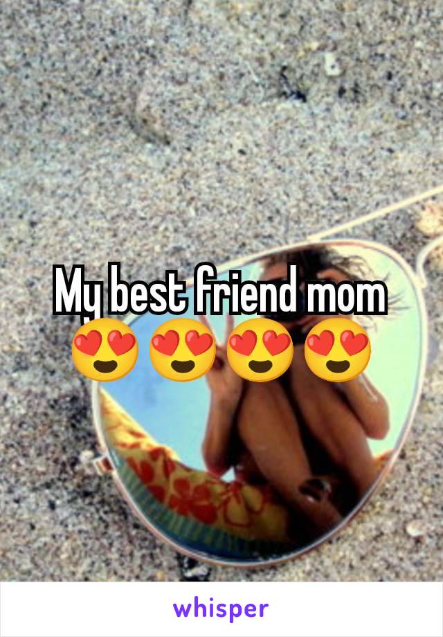 My best friend mom 😍😍😍😍