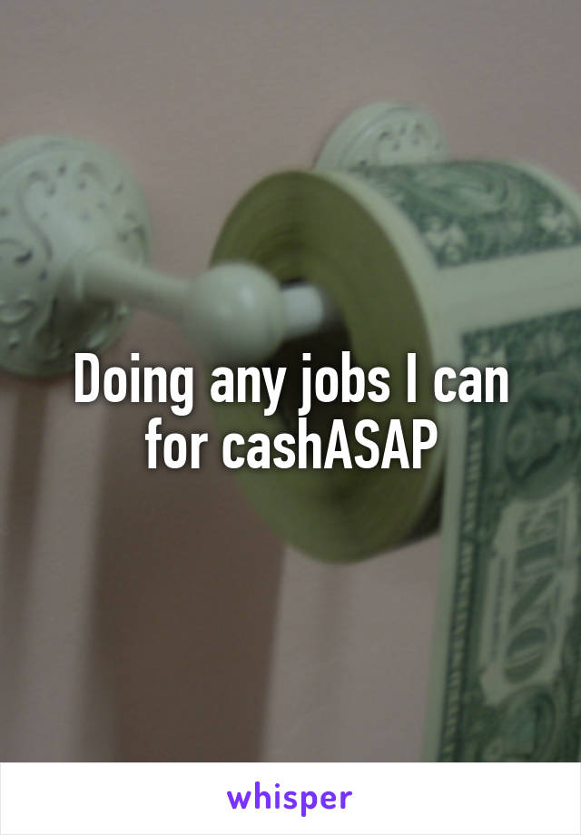 Doing any jobs I can for cashASAP