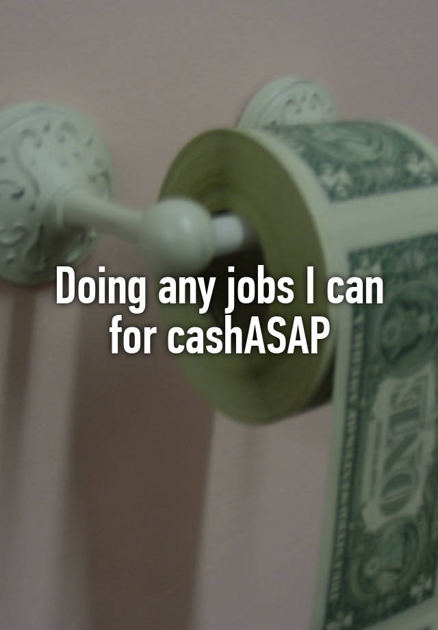 Doing any jobs I can for cashASAP