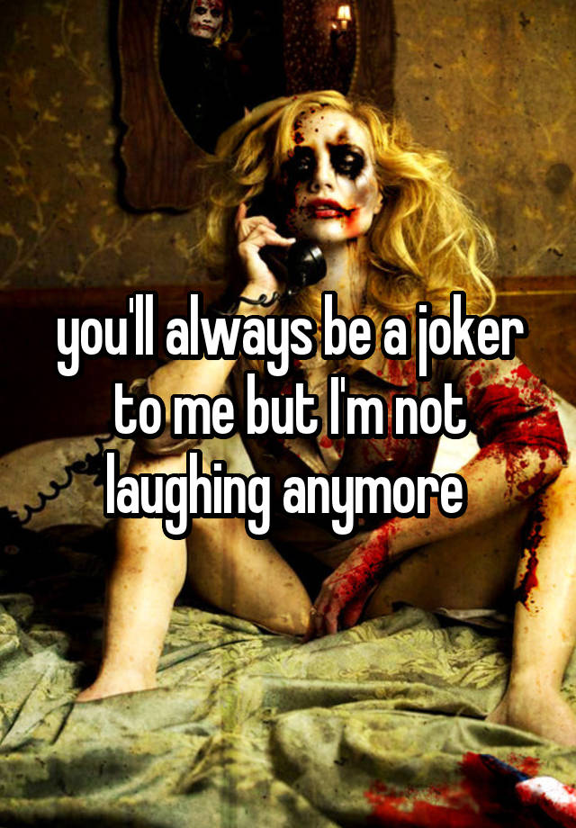 you'll always be a joker to me but I'm not laughing anymore 