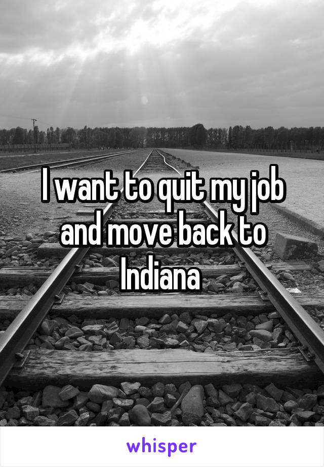 I want to quit my job and move back to Indiana 