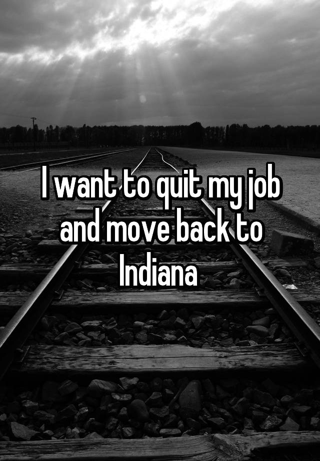 I want to quit my job and move back to Indiana 