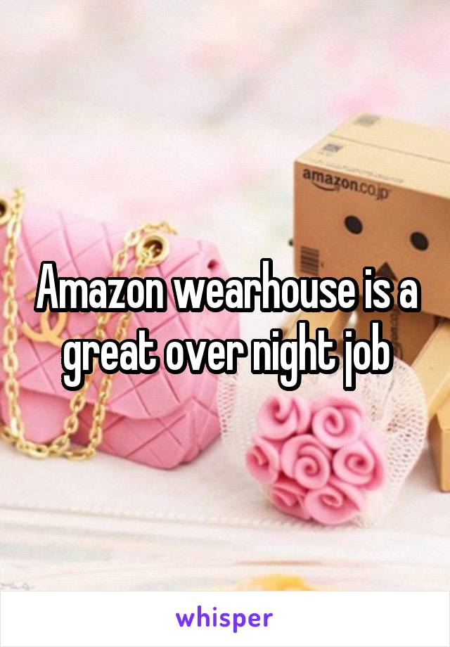 Amazon wearhouse is a great over night job