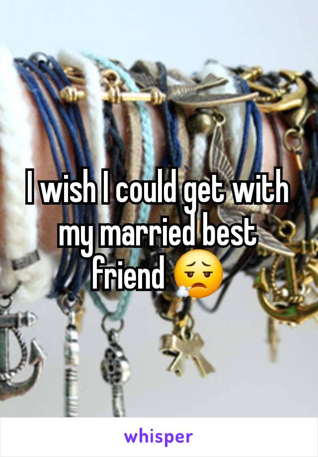 I wish I could get with my married best friend 😮‍💨