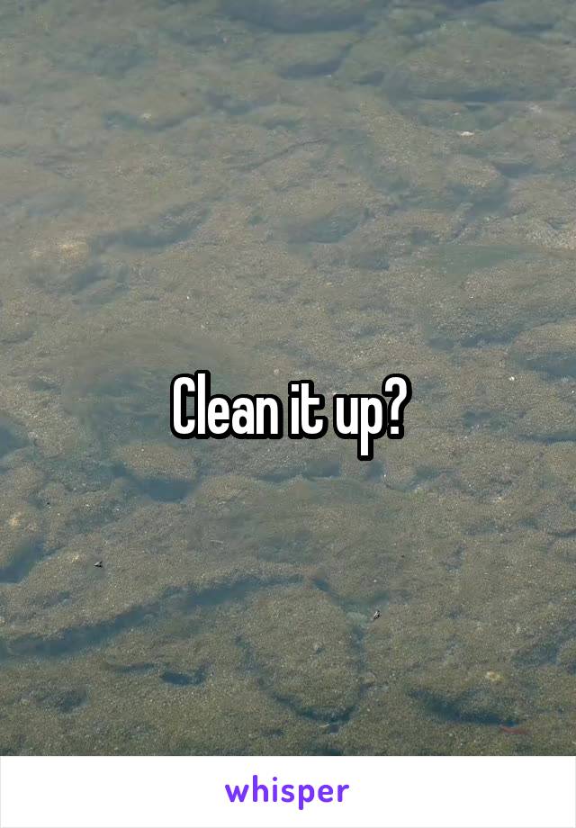 Clean it up?